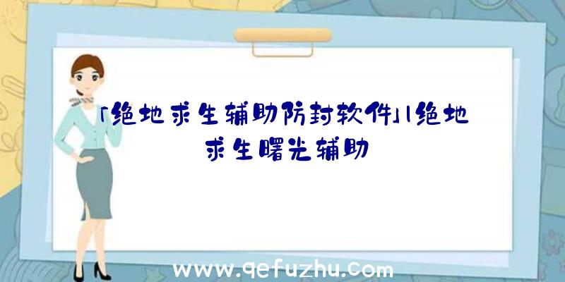 「绝地求生辅助防封软件」|绝地求生曙光辅助